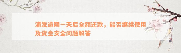 浦发逾期一天后全额还款，能否继续使用及资金安全问题解答