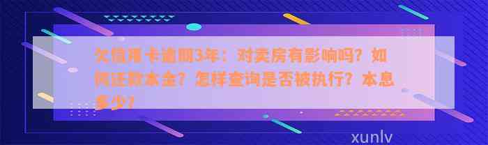 欠信用卡逾期3年：对卖房有影响吗？如何还款本金？怎样查询是否被执行？本息多少？