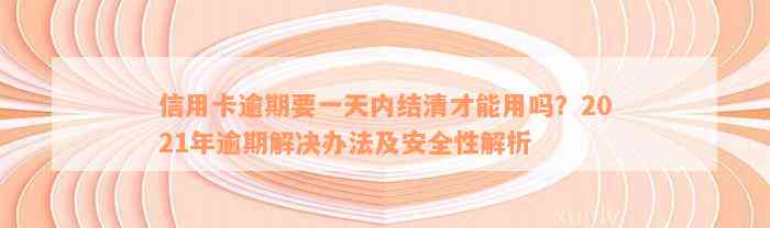 信用卡逾期要一天内结清才能用吗？2021年逾期解决办法及安全性解析