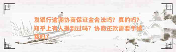 发银行逾期协商保证金合法吗？真的吗？知乎上有人提到过吗？协商还款需要手续费吗？