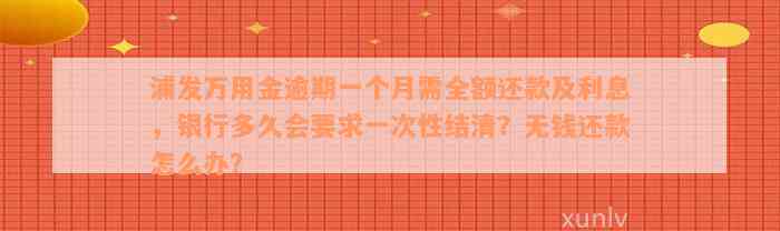 浦发万用金逾期一个月需全额还款及利息，银行多久会要求一次性结清？无钱还款怎么办？