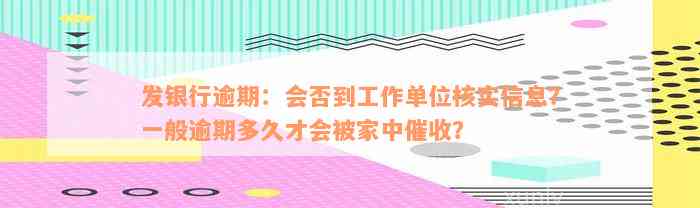 发银行逾期：会否到工作单位核实信息？一般逾期多久才会被家中催收？