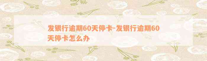 发银行逾期60天停卡-发银行逾期60天停卡怎么办