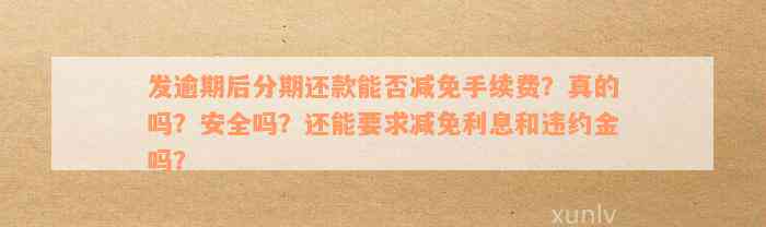 发逾期后分期还款能否减免手续费？真的吗？安全吗？还能要求减免利息和违约金吗？