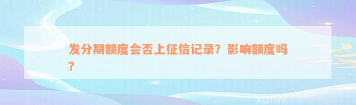 发分期额度会否上征信记录？影响额度吗？