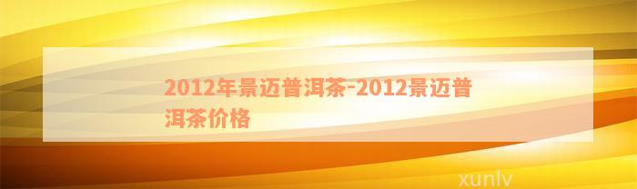 2012年景迈普洱茶-2012景迈普洱茶价格