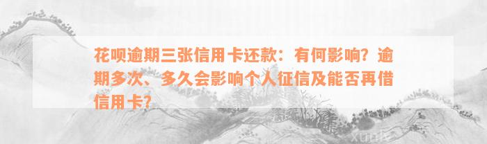 花呗逾期三张信用卡还款：有何影响？逾期多次、多久会影响个人征信及能否再借信用卡？