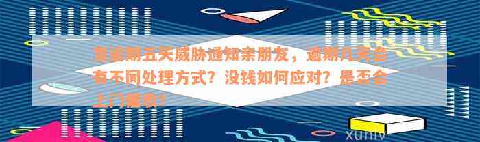 发逾期五天威胁通知亲朋友，逾期几天会有不同处理方式？没钱如何应对？是否会上门催收？