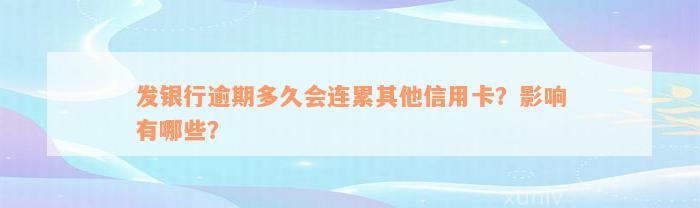 发银行逾期多久会连累其他信用卡？影响有哪些？