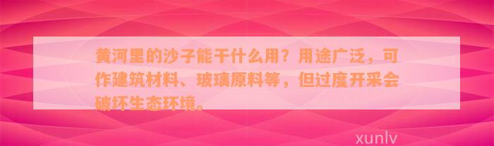 黄河里的沙子能干什么用？用途广泛，可作建筑材料、玻璃原料等，但过度开采会破坏生态环境。