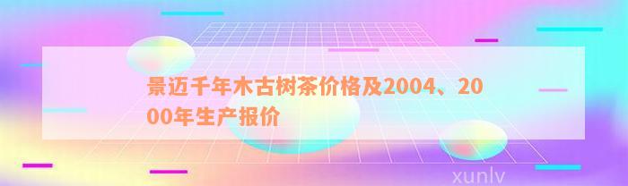 景迈千年木古树茶价格及2004、2000年生产报价