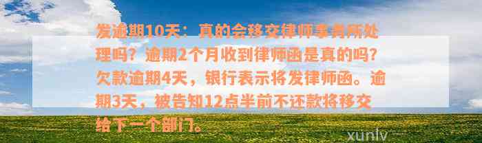 发逾期10天：真的会移交律师事务所处理吗？逾期2个月收到律师函是真的吗？欠款逾期4天，银行表示将发律师函。逾期3天，被告知12点半前不还款将移交给下一个部门。