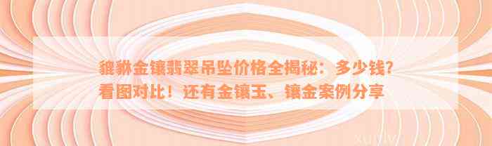 貔貅金镶翡翠吊坠价格全揭秘：多少钱？看图对比！还有金镶玉、镶金案例分享