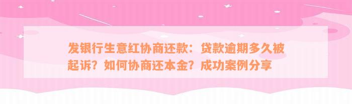 发银行生意红协商还款：贷款逾期多久被起诉？如何协商还本金？成功案例分享