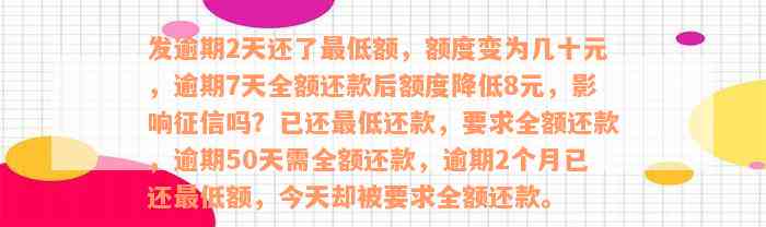 发逾期2天还了最低额，额度变为几十元，逾期7天全额还款后额度降低8元，影响征信吗？已还最低还款，要求全额还款，逾期50天需全额还款，逾期2个月已还最低额，今天却被要求全额还款。