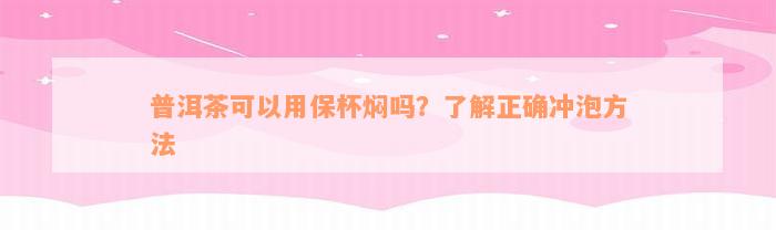 普洱茶可以用保杯焖吗？了解正确冲泡方法