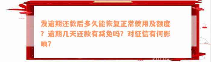 发逾期还款后多久能恢复正常使用及额度？逾期几天还款有减免吗？对征信有何影响？