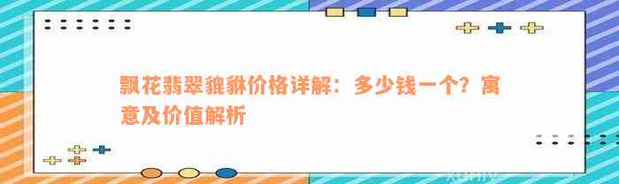 飘花翡翠貔貅价格详解：多少钱一个？寓意及价值解析