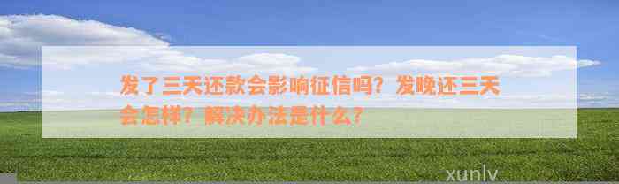 发了三天还款会影响征信吗？发晚还三天会怎样？解决办法是什么？