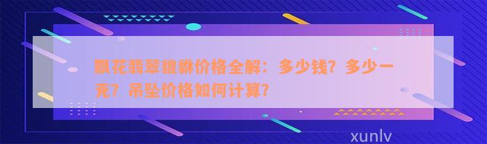 飘花翡翠貔貅价格全解：多少钱？多少一克？吊坠价格如何计算？