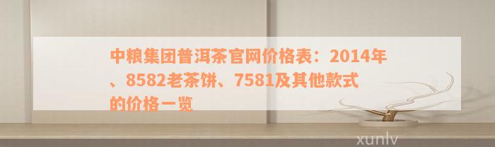 中粮集团普洱茶官网价格表：2014年、8582老茶饼、7581及其他款式的价格一览