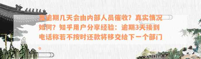 发逾期几天会由内部人员催收？真实情况如何？知乎用户分享经验：逾期3天接到电话称若不按时还款将移交给下一个部门。