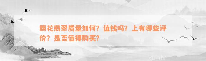 飘花翡翠质量如何？值钱吗？上有哪些评价？是否值得购买？