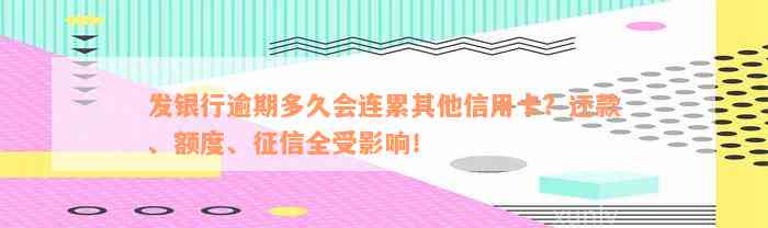 发银行逾期多久会连累其他信用卡？还款、额度、征信全受影响！