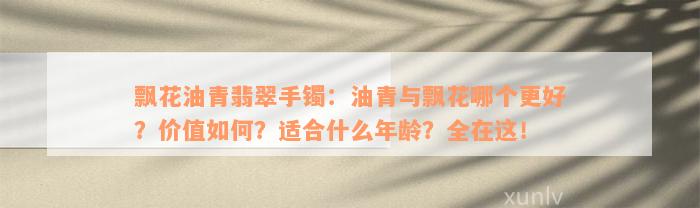 飘花油青翡翠手镯：油青与飘花哪个更好？价值如何？适合什么年龄？全在这！