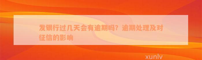 发银行过几天会有逾期吗？逾期处理及对征信的影响