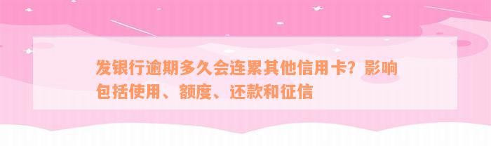 发银行逾期多久会连累其他信用卡？影响包括使用、额度、还款和征信