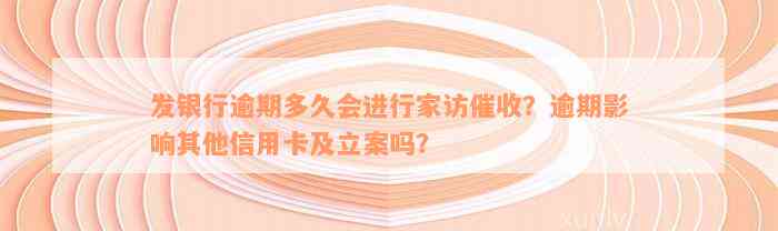 发银行逾期多久会进行家访催收？逾期影响其他信用卡及立案吗？