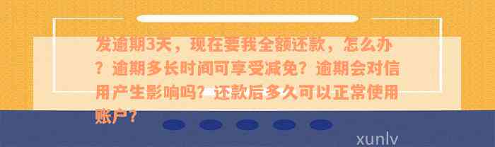 发逾期3天，现在要我全额还款，怎么办？逾期多长时间可享受减免？逾期会对信用产生影响吗？还款后多久可以正常使用账户？