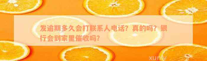 发逾期多久会打联系人电话？真的吗？银行会到家里催收吗？