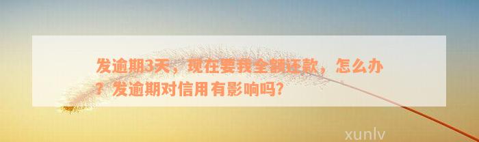 发逾期3天，现在要我全额还款，怎么办？发逾期对信用有影响吗？