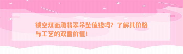 镂空双面雕翡翠吊坠值钱吗？了解其价格与工艺的双重价值！