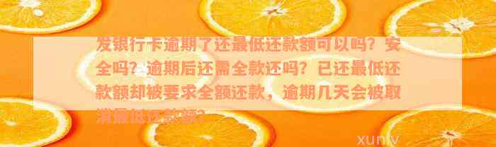 发银行卡逾期了还最低还款额可以吗？安全吗？逾期后还需全款还吗？已还最低还款额却被要求全额还款，逾期几天会被取消最低还款额？