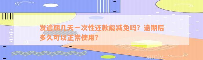 发逾期几天一次性还款能减免吗？逾期后多久可以正常使用？