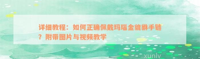 详细教程：如何正确佩戴玛瑙金貔貅手链？附带图片与视频教学