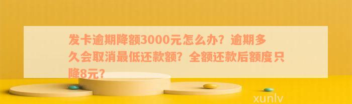 发卡逾期降额3000元怎么办？逾期多久会取消最低还款额？全额还款后额度只降8元？