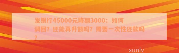 发银行45000元降额3000：如何调回？还能再升额吗？需要一次性还款吗？