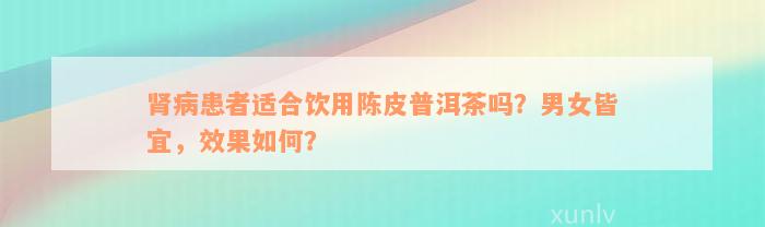 肾病患者适合饮用陈皮普洱茶吗？男女皆宜，效果如何？