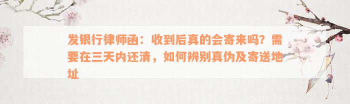 发银行律师函：收到后真的会寄来吗？需要在三天内还清，如何辨别真伪及寄送地址