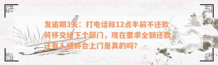 发逾期3天：打电话称12点半前不还款将移交给下个部门，现在要求全额还款，还有人威胁会上门是真的吗？