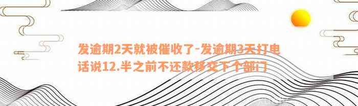 发逾期2天就被催收了-发逾期3天打电话说12.半之前不还款移交下个部门