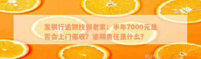 发银行逾期找到老家：半年7000元是否会上门催收？逾期责任是什么？