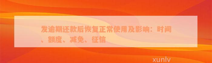 发逾期还款后恢复正常使用及影响：时间、额度、减免、征信