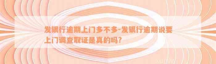 发银行逾期上门多不多-发银行逾期说要上门调查取证是真的吗?