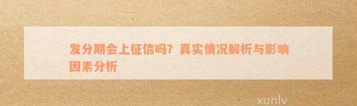 发分期会上征信吗？真实情况解析与影响因素分析