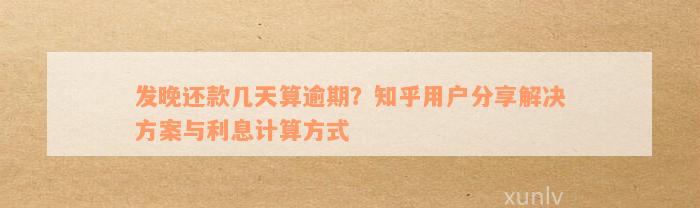 发晚还款几天算逾期？知乎用户分享解决方案与利息计算方式